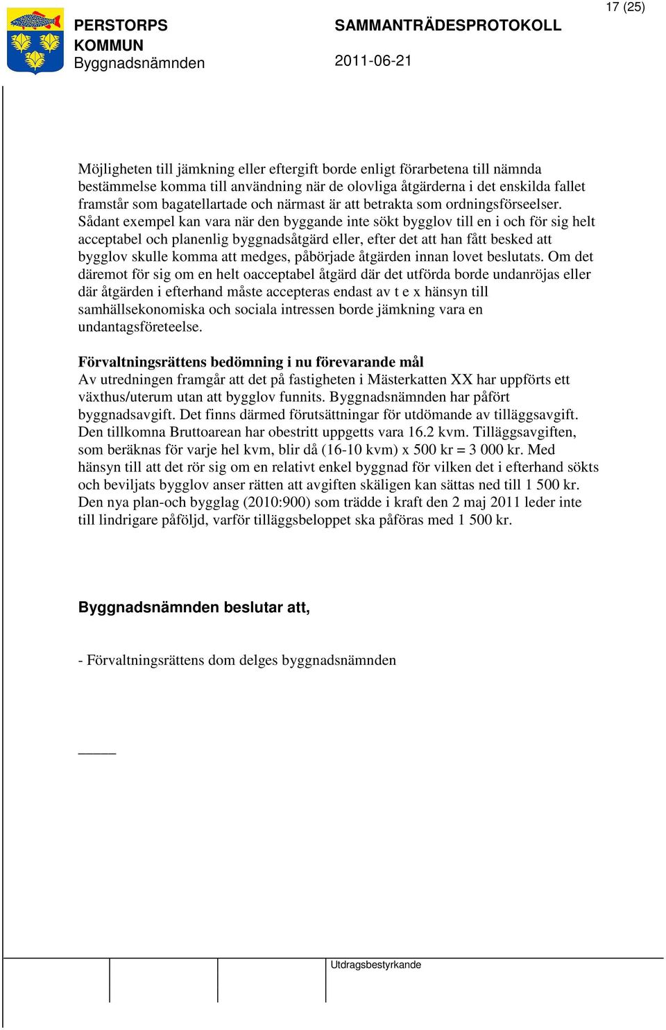 Sådant exempel kan vara när den byggande inte sökt bygglov till en i och för sig helt acceptabel och planenlig byggnadsåtgärd eller, efter det att han fått besked att bygglov skulle komma att medges,