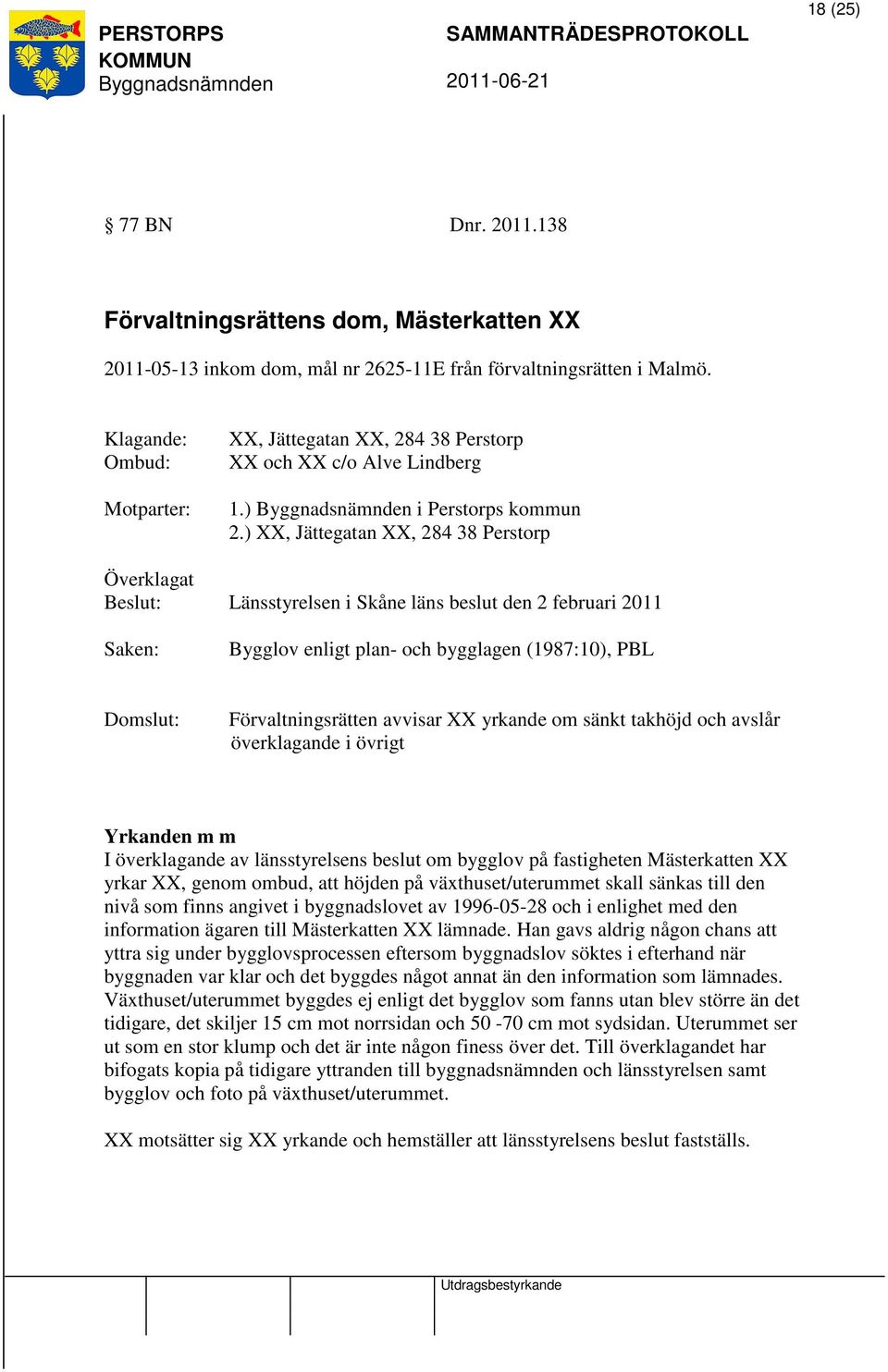 ) XX, Jättegatan XX, 284 38 Perstorp Överklagat Beslut: Länsstyrelsen i Skåne läns beslut den 2 februari 2011 Saken: Bygglov enligt plan- och bygglagen (1987:10), PBL Domslut: Förvaltningsrätten