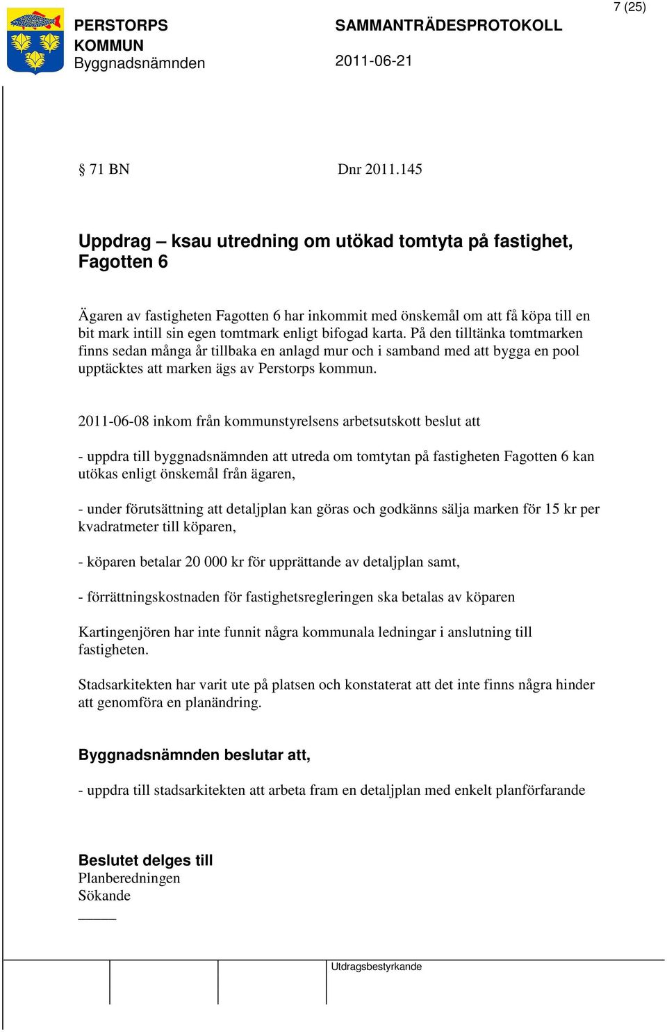 bifogad karta. På den tilltänka tomtmarken finns sedan många år tillbaka en anlagd mur och i samband med att bygga en pool upptäcktes att marken ägs av Perstorps kommun.