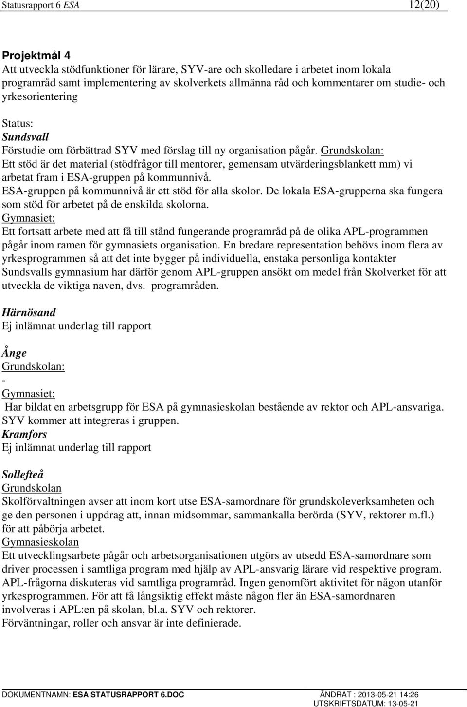 Ett stöd är det material (stödfrågor till mentorer, gemensam utvärderingsblankett mm) vi arbetat fram i ESA-gruppen på kommunnivå. ESA-gruppen på kommunnivå är ett stöd för alla skolor.