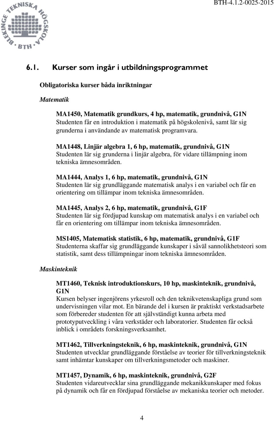 MA1448, Linjär algebra 1, 6 hp, matematik, grundnivå, G1N Studenten lär sig grunderna i linjär algebra, för vidare tillämpning inom tekniska ämnesområden.