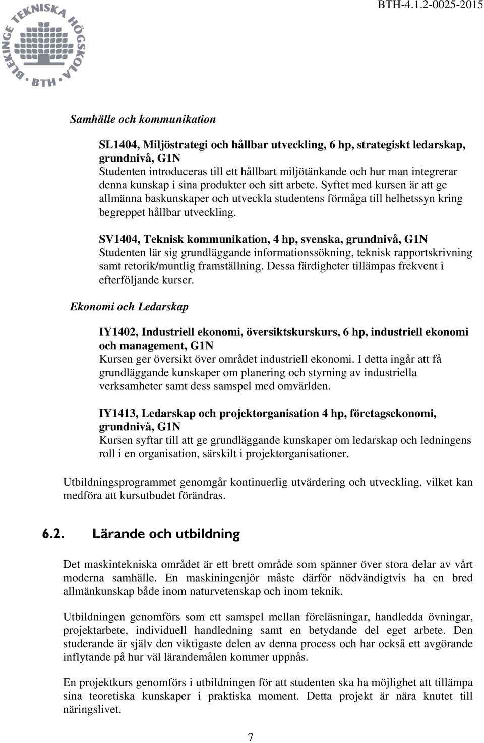 SV1404, Teknisk kommunikation, 4 hp, svenska, grundnivå, G1N Studenten lär sig grundläggande informationssökning, teknisk rapportskrivning samt retorik/muntlig framställning.