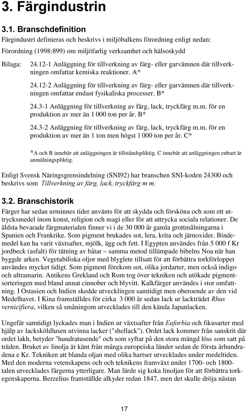 12-2 Anläggning för tillverkning av färg- eller garvämnen där tillverkningen omfattar endast fysikaliska processer. B* 24.3-1 Anläggning för tillverkning av färg, lack, tryckfärg m.m. för en produktion av mer än 1 000 ton per år.