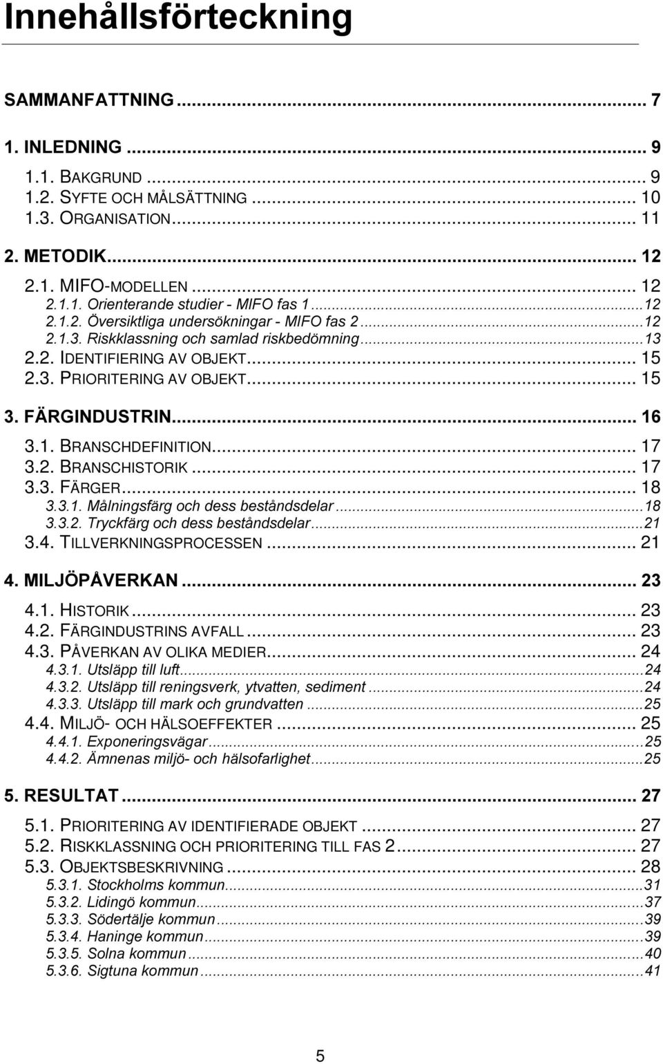 .. 17 3.2. BRANSCHISTORIK... 17 3.3. FÄRGER... 18 0nOQLQJVIlUJRFKGHVVEHVWnQGVGHODU 7U\FNIlUJRFKGHVVEHVWnQGVGHODU 3.4. TILLVERKNINGSPROCESSEN... 21 0,/-g3c9(5 $1 4.1. HISTORIK... 23 4.2. FÄRGINDUSTRINS AVFALL.