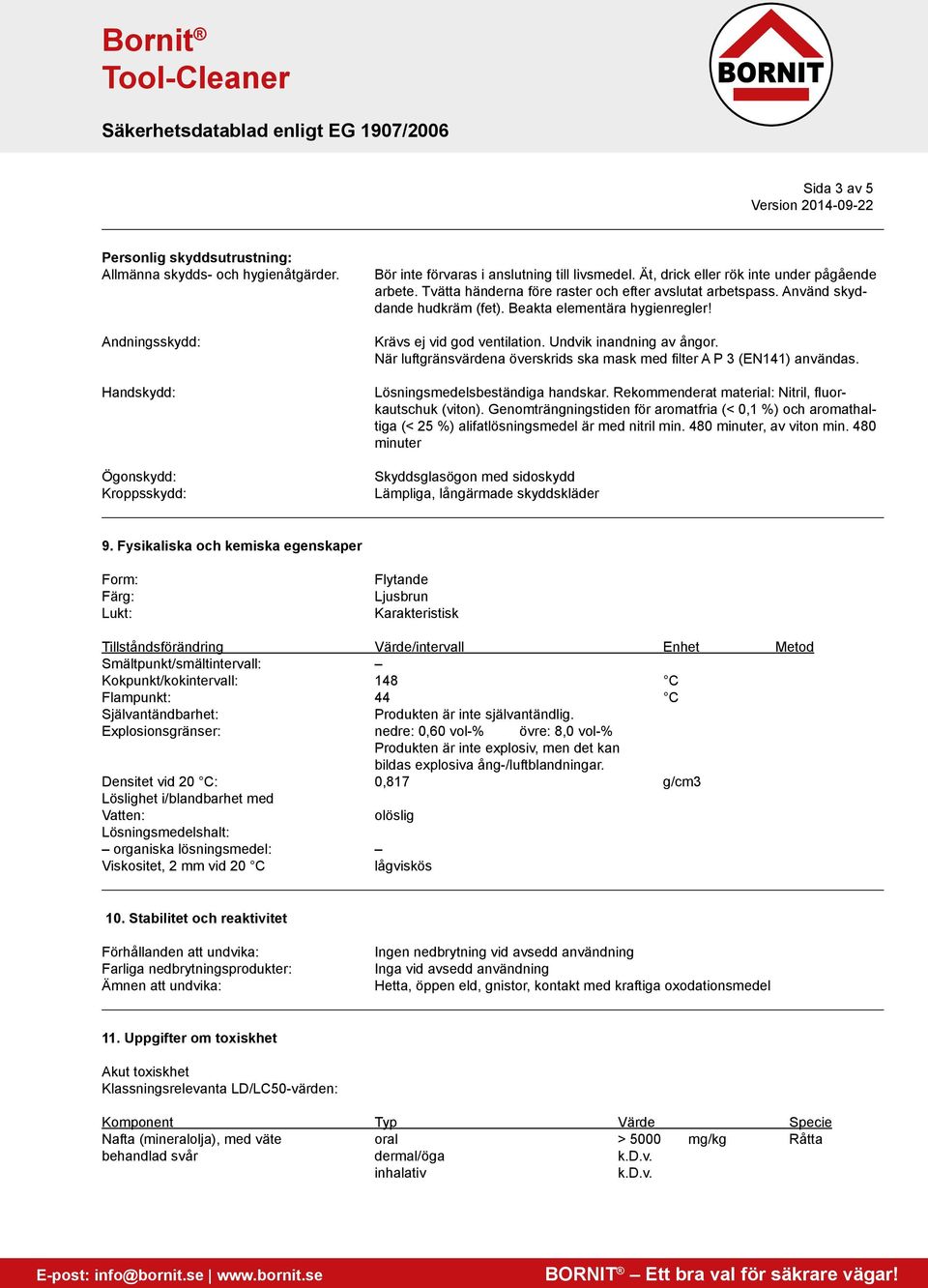 Undvik inandning av ångor. När luftgränsvärdena överskrids ska mask med filter A P 3 (EN141) användas. Lösningsmedelsbeständiga handskar. Rekommenderat material: Nitril, fluorkautschuk (viton).