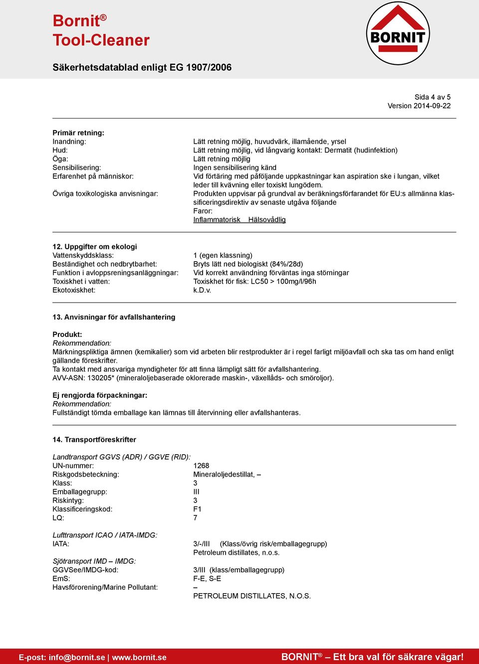 toxiskt lungödem. Produkten uppvisar på grundval av beräkningsförfarandet för EU:s allmänna klassificeringsdirektiv av senaste utgåva följande Faror: Inflammatorisk Hälsovådlig 12.