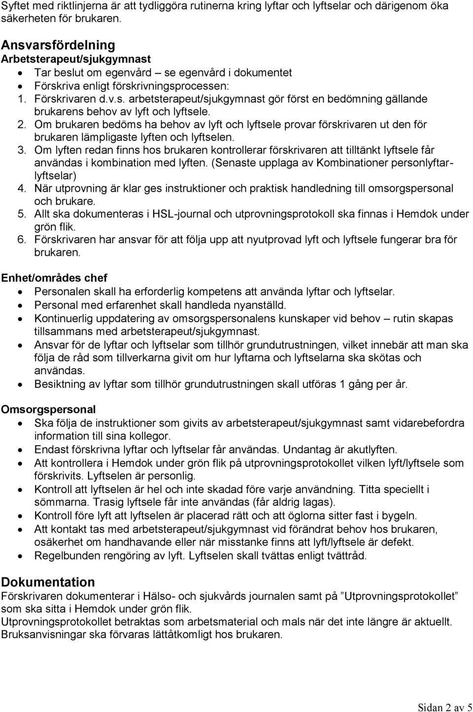 2. Om brukaren bedöms ha behov av lyft och lyftsele provar förskrivaren ut den för brukaren lämpligaste lyften och lyftselen. 3.