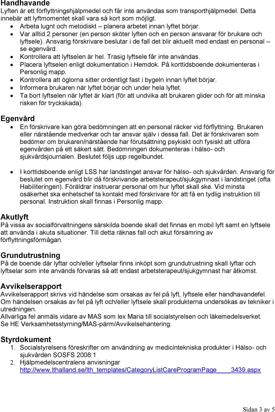 Ansvarig förskrivare beslutar i de fall det blir aktuellt med endast en personal se egenvård. Kontrollera att lyftselen är hel. Trasig lyftsele får inte användas.