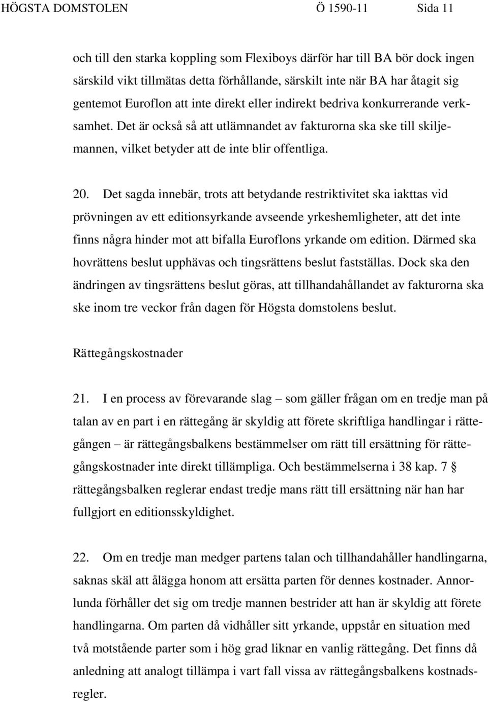 Det sagda innebär, trots att betydande restriktivitet ska iakttas vid prövningen av ett editionsyrkande avseende yrkeshemligheter, att det inte finns några hinder mot att bifalla Euroflons yrkande om