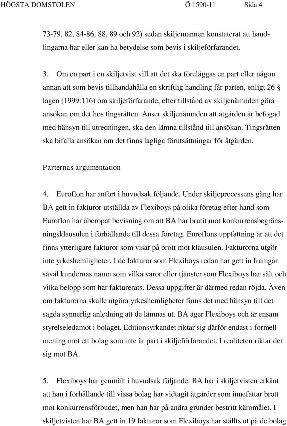 tillstånd av skiljenämnden göra ansökan om det hos tingsrätten. Anser skiljenämnden att åtgärden är befogad med hänsyn till utredningen, ska den lämna tillstånd till ansökan.