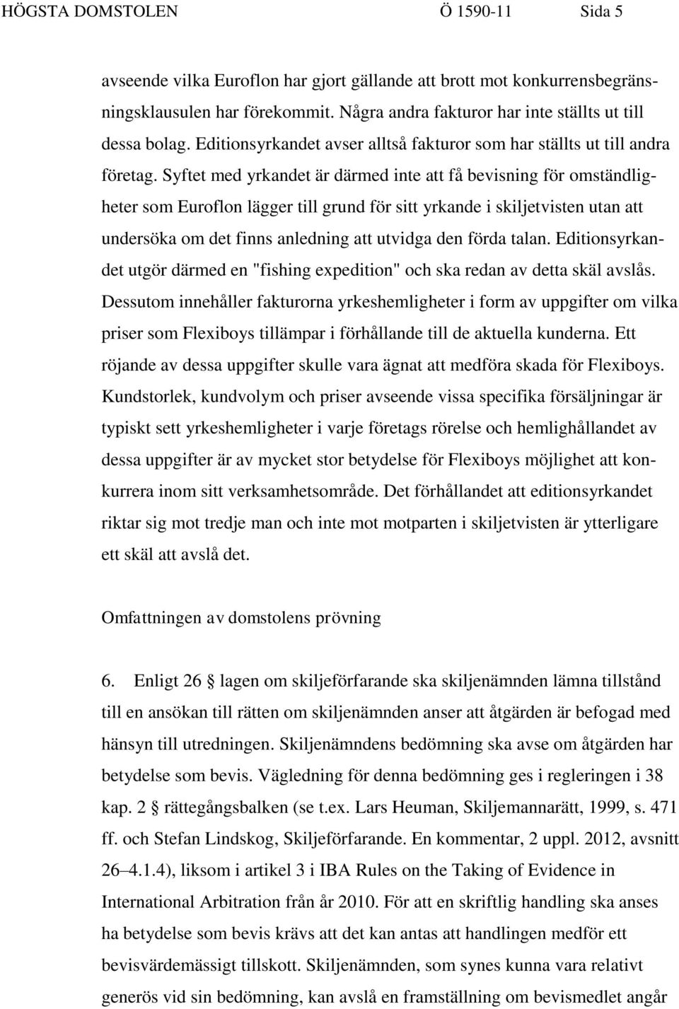 Syftet med yrkandet är därmed inte att få bevisning för omständligheter som Euroflon lägger till grund för sitt yrkande i skiljetvisten utan att undersöka om det finns anledning att utvidga den förda