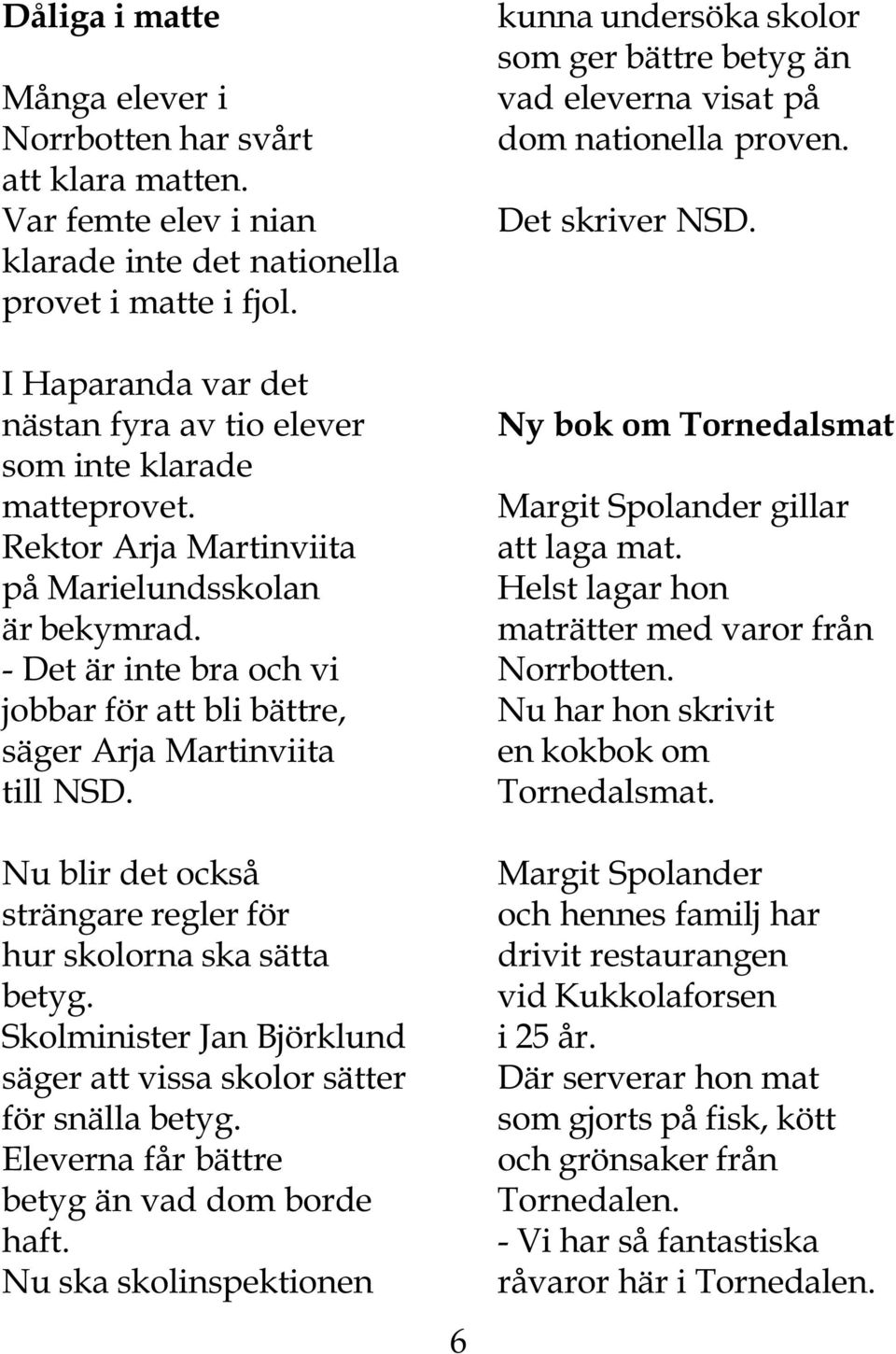 - Det är inte bra och vi jobbar för att bli bättre, säger Arja Martinviita till NSD. Nu blir det också strängare regler för hur skolorna ska sätta betyg.