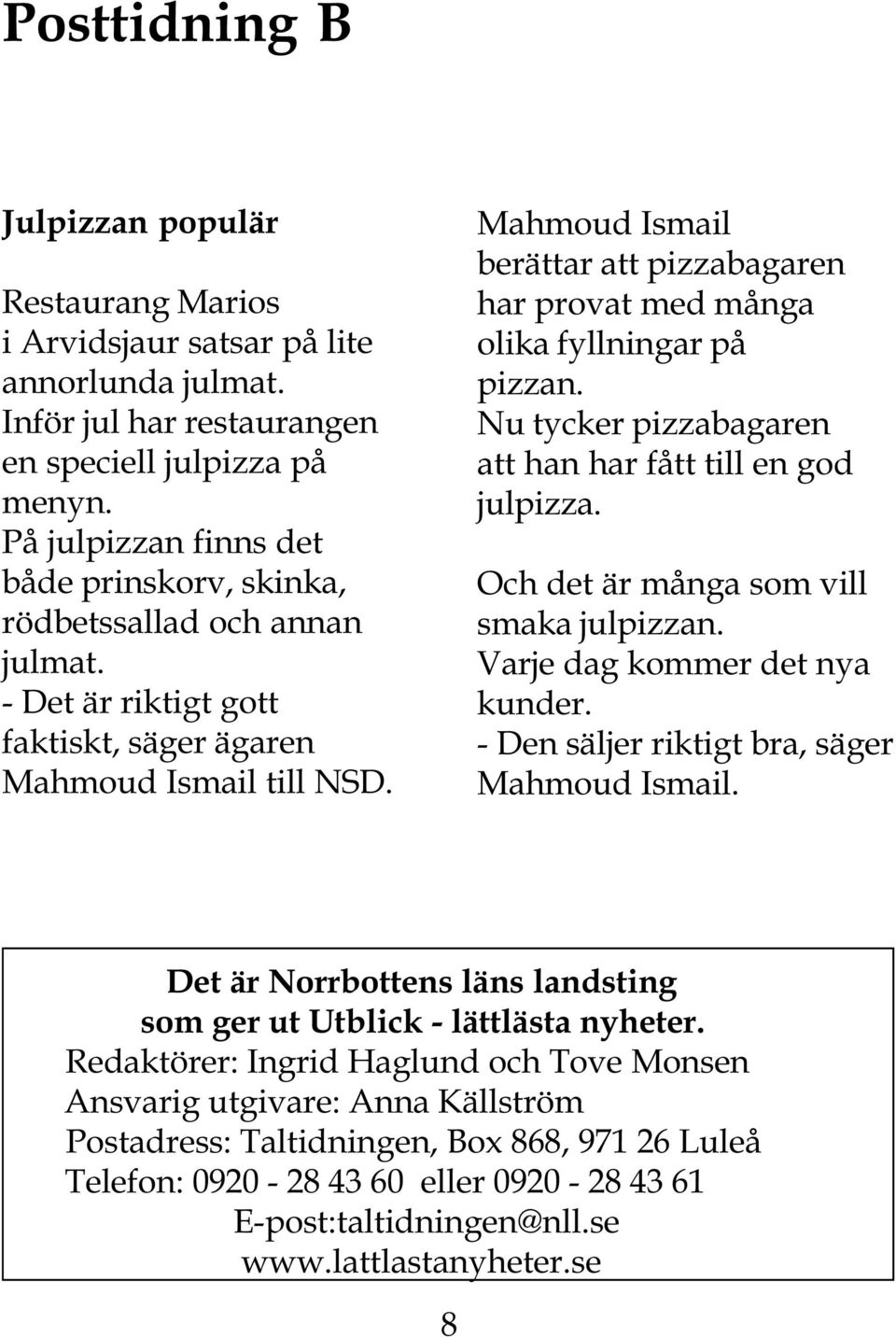 Mahmoud Ismail berättar att pizzabagaren har provat med många olika fyllningar på pizzan. Nu tycker pizzabagaren att han har fått till en god julpizza. Och det är många som vill smaka julpizzan.