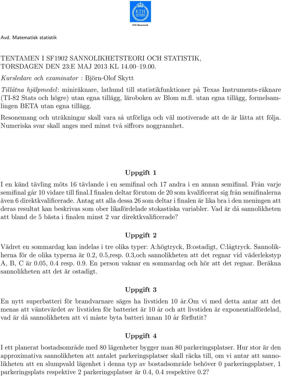 Kursledare och examinator : Björn-Olof Skytt Tillåtna hjälpmedel: miniräknare, lathund till statistikfunktioner på Texas Instruments-räknare (TI-82 Stats och högre utan egna tillägg, läroboken av