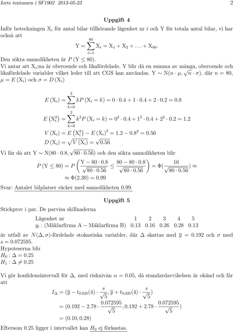 Y N(n µ, n σ, där n 80, µ E (X i och σ D (X i E (X i 2 kp (X i k 0 0.4 + 1 0.4 + 2 0.2 0.8 k0 E ( 2 X 2 i k 2 P (X i k 0 2 0.4 + 1 2 0.4 + 2 2 0.2 1.2 k0 V (X i E ( X 2 i E (Xi 2 1.2 0.8 2 0.