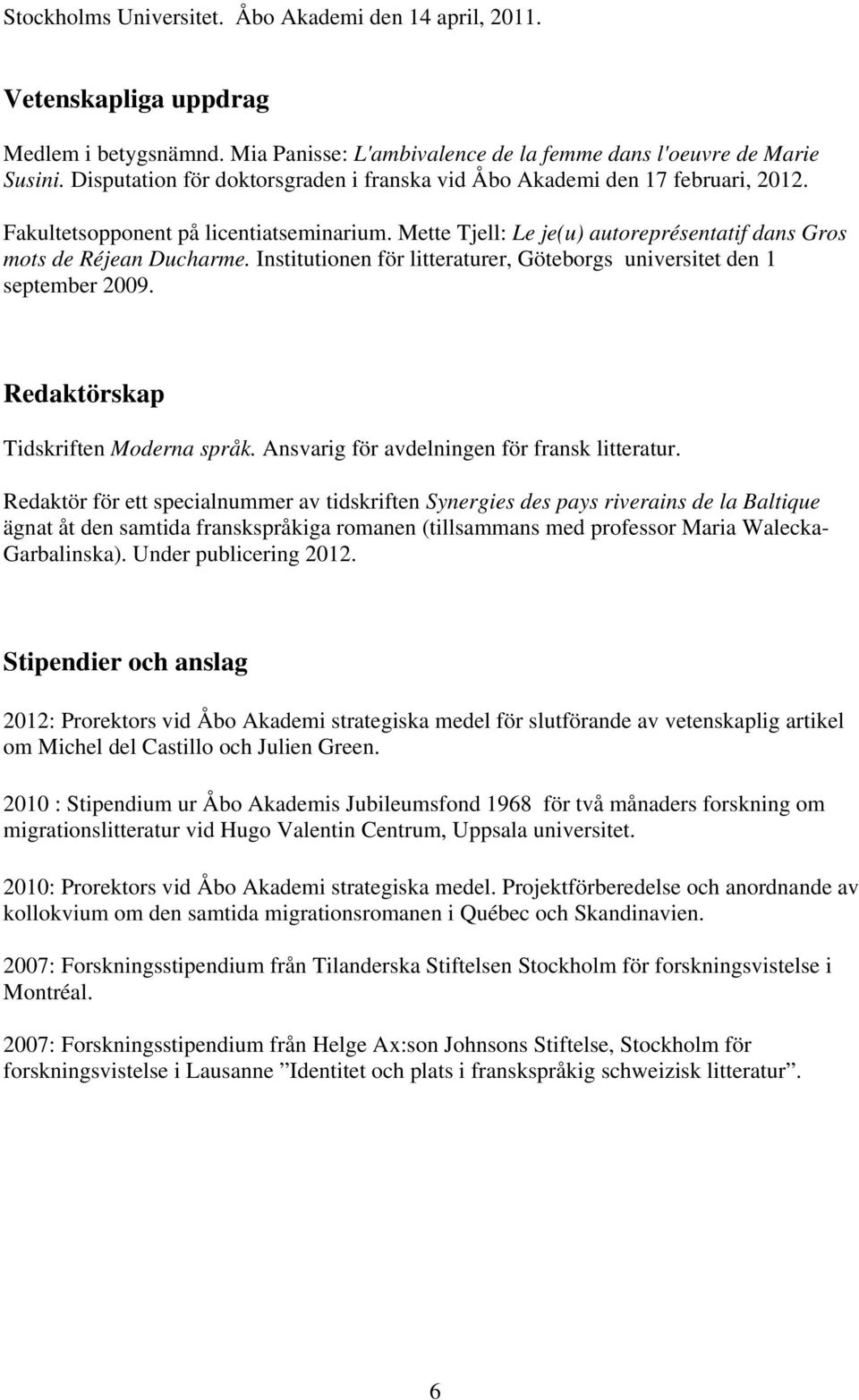 Institutionen för litteraturer, Göteborgs universitet den 1 september 2009. Redaktörskap Tidskriften Moderna språk. Ansvarig för avdelningen för fransk litteratur.