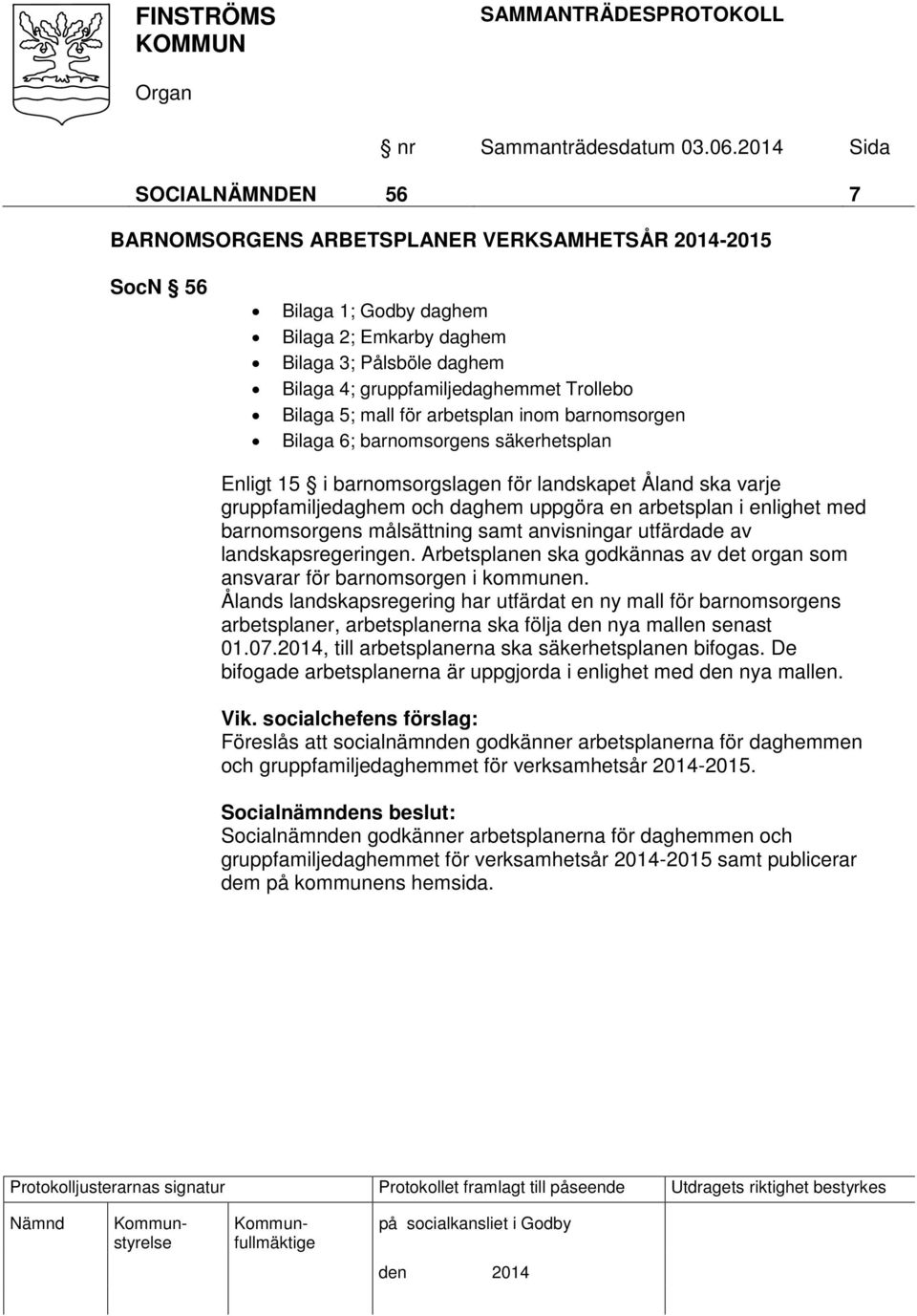 enlighet med barnomsorgens målsättning samt anvisningar utfärdade av landskapsregeringen. Arbetsplanen ska godkännas av det organ som ansvarar för barnomsorgen i kommunen.