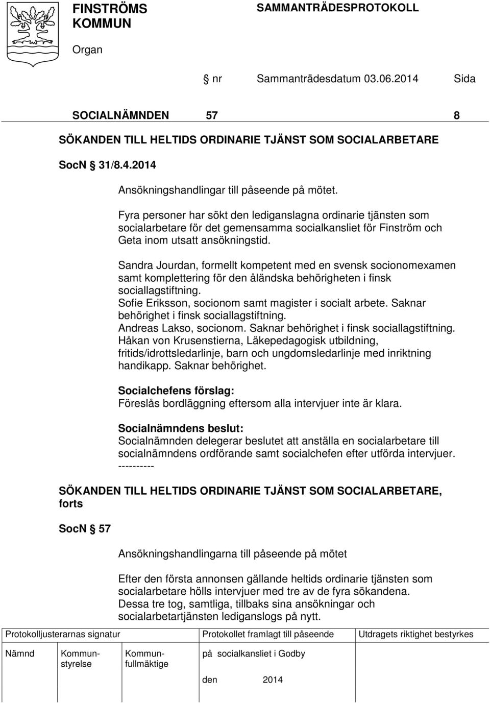 Sandra Jourdan, formellt kompetent med en svensk socionomexamen samt komplettering för den åländska behörigheten i finsk sociallagstiftning. Sofie Eriksson, socionom samt magister i socialt arbete.