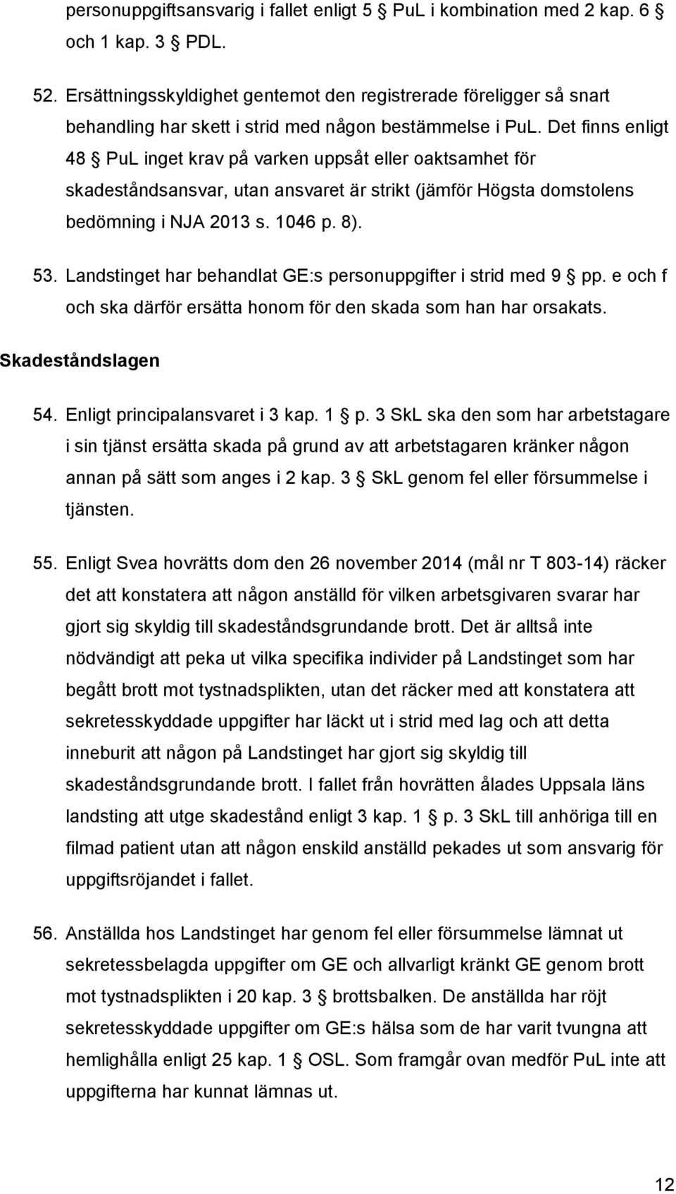 Det finns enligt 48 PuL inget krav på varken uppsåt eller oaktsamhet för skadeståndsansvar, utan ansvaret är strikt (jämför Högsta domstolens bedömning i NJA 2013 s. 1046 p. 8). 53.