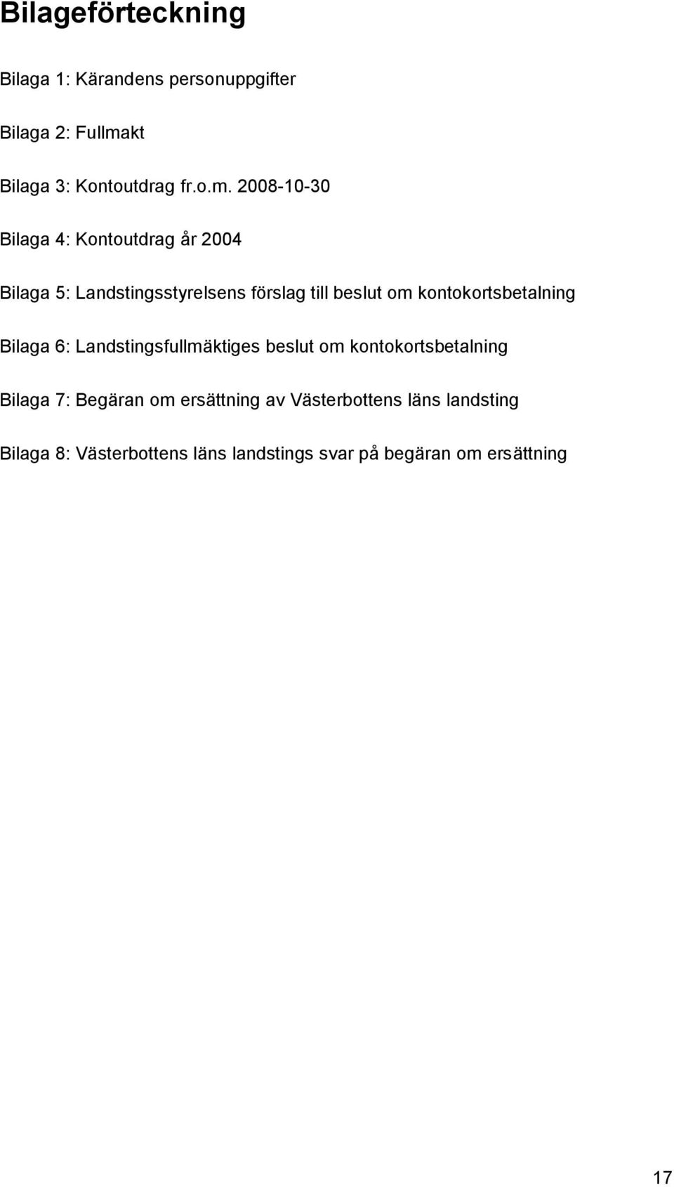 2008-10-30 Bilaga 4: Kontoutdrag år 2004 Bilaga 5: Landstingsstyrelsens förslag till beslut om