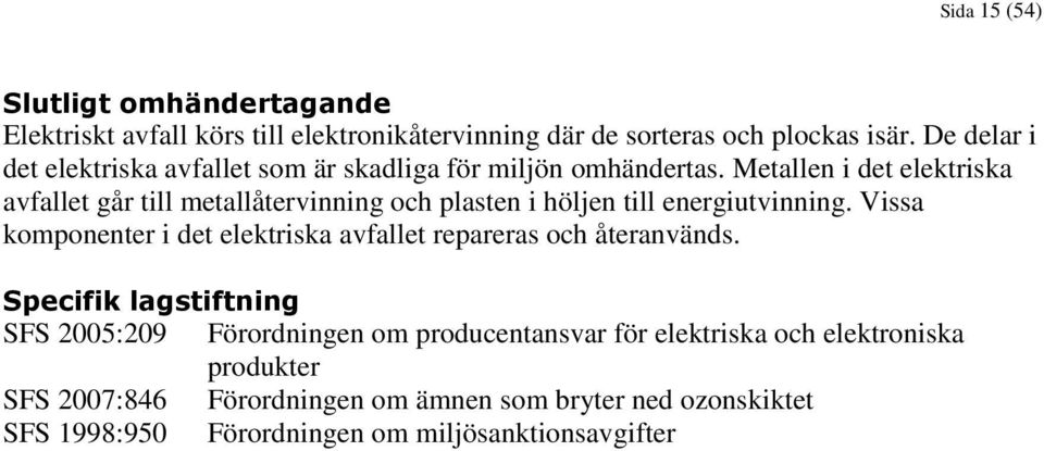 Metallen i det elektriska avfallet går till metallåtervinning och plasten i höljen till energiutvinning.