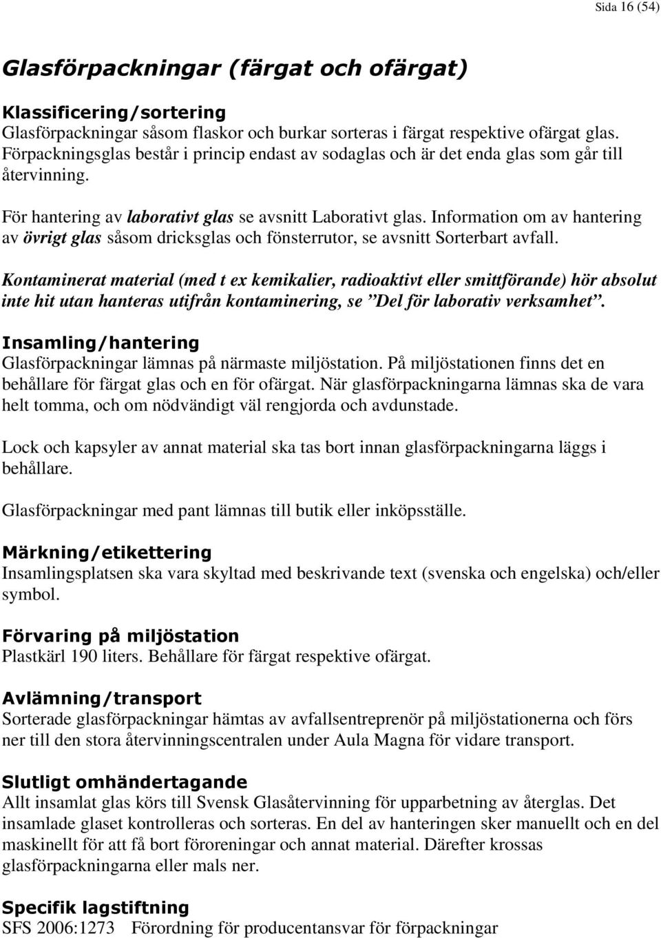 Information om av hantering av övrigt glas såsom dricksglas och fönsterrutor, se avsnitt Sorterbart avfall.