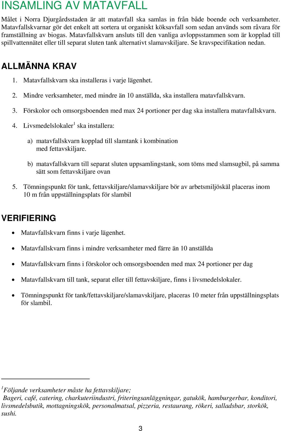 Matavfallskvarn ansluts till den vanliga avloppsstammen som är kopplad till spillvattennätet eller till separat sluten tank alternativt slamavskiljare. Se kravspecifikation nedan. ALLMÄNNA KRAV 1.