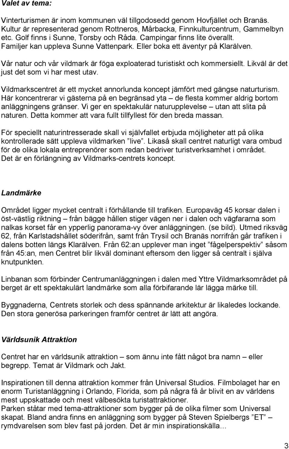 Vår natur och vår vildmark är föga exploaterad turistiskt och kommersiellt. Likväl är det just det som vi har mest utav.