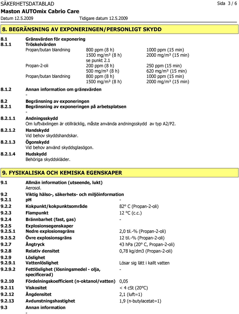 1 200 ppm (8 h) 250 ppm (15 min) 500 mg/m³ (8 h) 620 mg/m³ (15 min) Propan/butan blandning 800 ppm (8 h) 1000 ppm (15 min) 1500 mg/m³ (8 h) 2000 mg/m³ (15 min) 8.1.2 Annan information om gränsvärden 8.