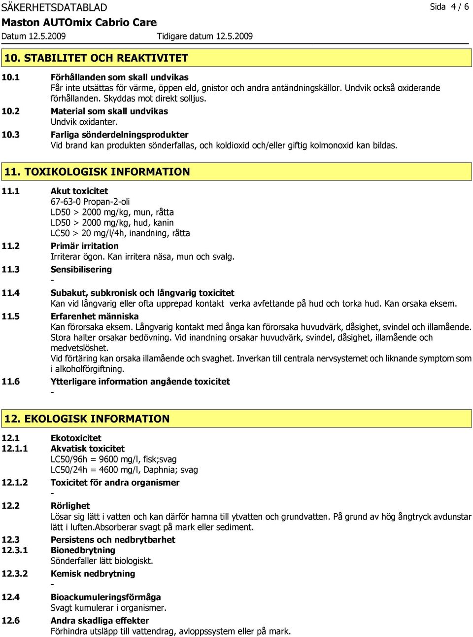 11. TOXIKOLOGISK INFORMATION 11.1 Akut toxicitet 67630 Propan2oli LD50 > 2000 mg/kg, mun, råtta LD50 > 2000 mg/kg, hud, kanin LC50 > 20 mg/l/4h, inandning, råtta 11.2 Primär irritation Irriterar ögon.