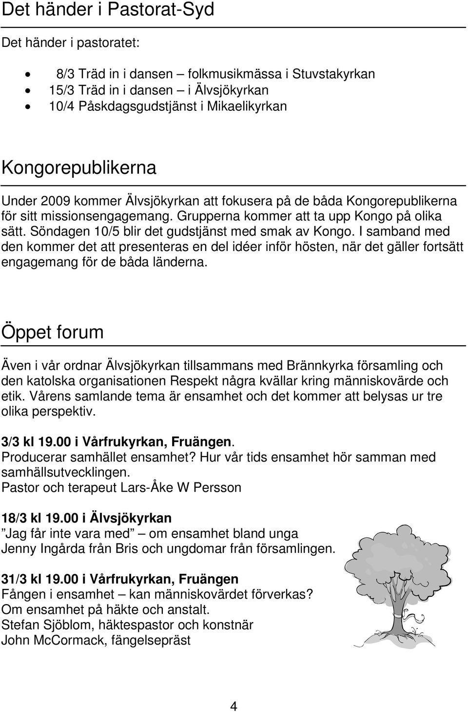 Söndagen 10/5 blir det gudstjänst med smak av Kongo. I samband med den kommer det att presenteras en del idéer inför hösten, när det gäller fortsätt engagemang för de båda länderna.