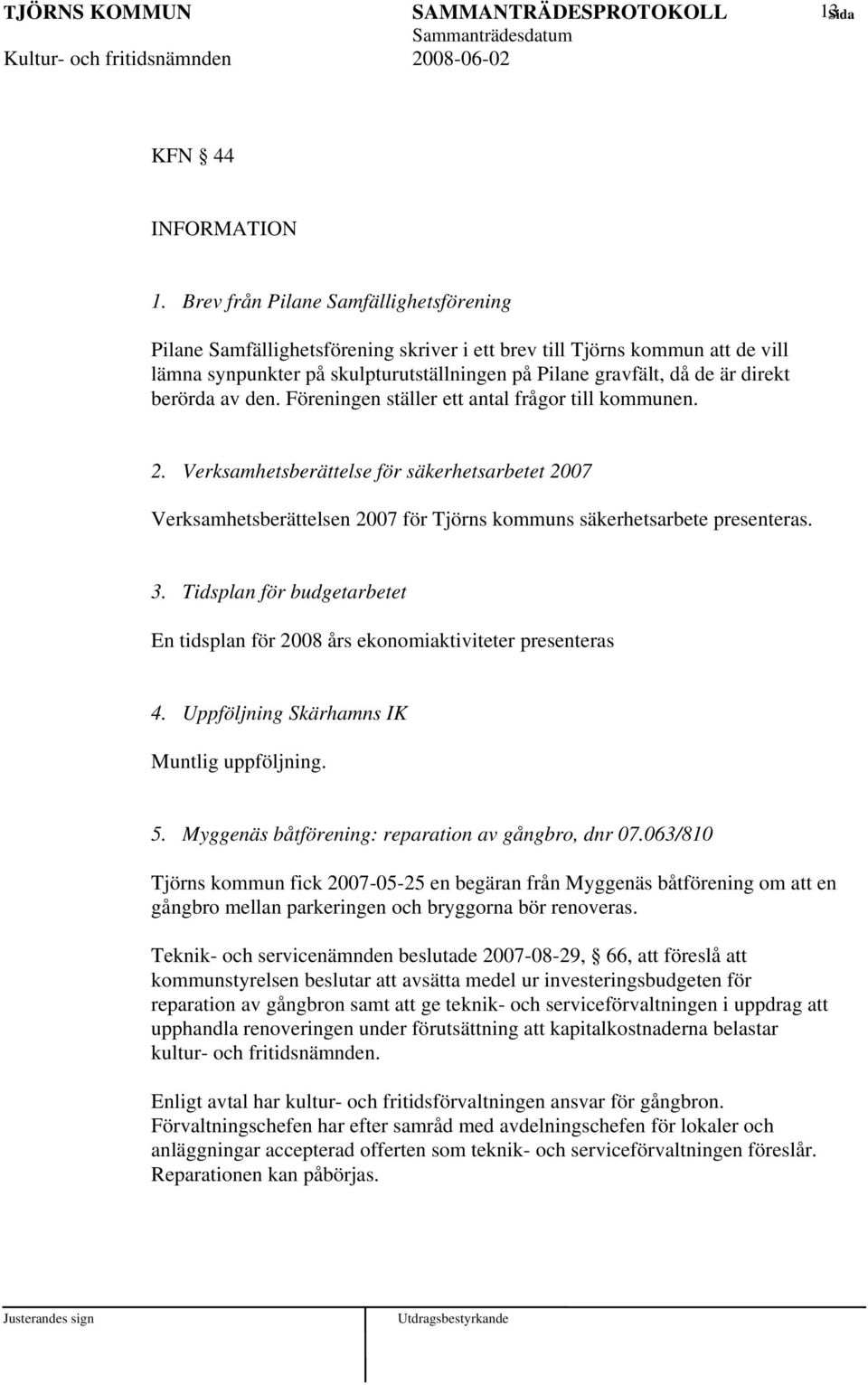 berörda av den. Föreningen ställer ett antal frågor till kommunen. 2. Verksamhetsberättelse för säkerhetsarbetet 2007 Verksamhetsberättelsen 2007 för Tjörns kommuns säkerhetsarbete presenteras. 3.