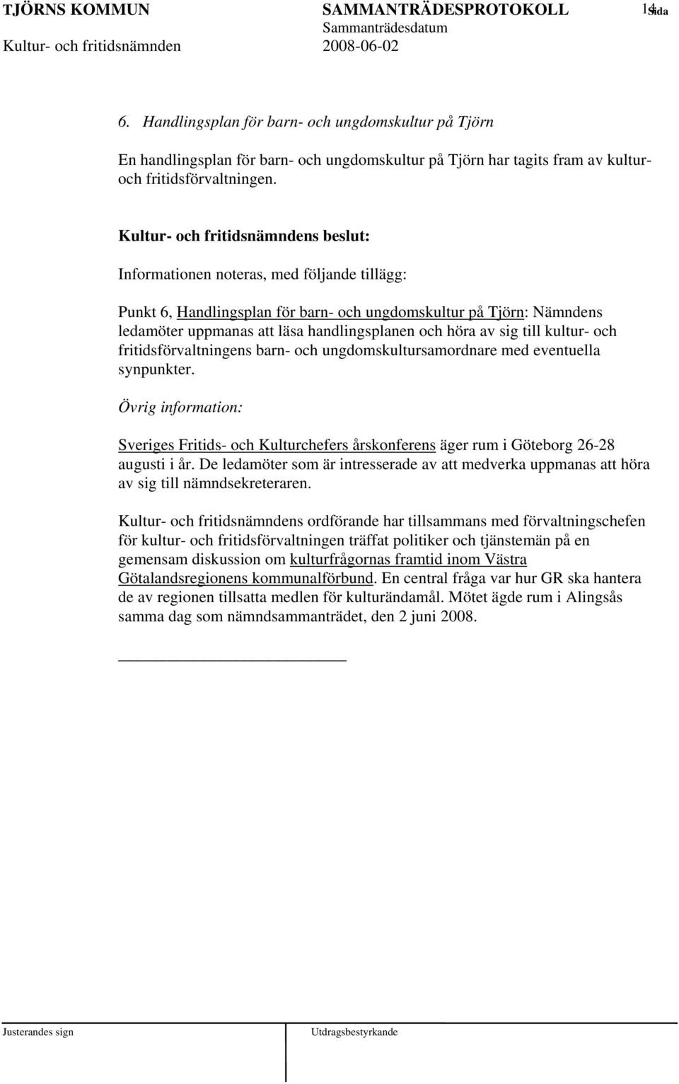 Informationen noteras, med följande tillägg: Punkt 6, Handlingsplan för barn- och ungdomskultur på Tjörn: Nämndens ledamöter uppmanas att läsa handlingsplanen och höra av sig till kultur- och