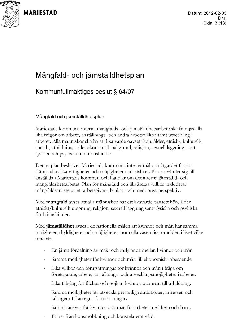 Alla människor ska ha ett lika värde oavsett kön, ålder, etnisk-, kulturell-, social-, utbildnings- eller ekonomisk bakgrund, religion, sexuell läggning samt fysiska och psykiska funktionshinder.