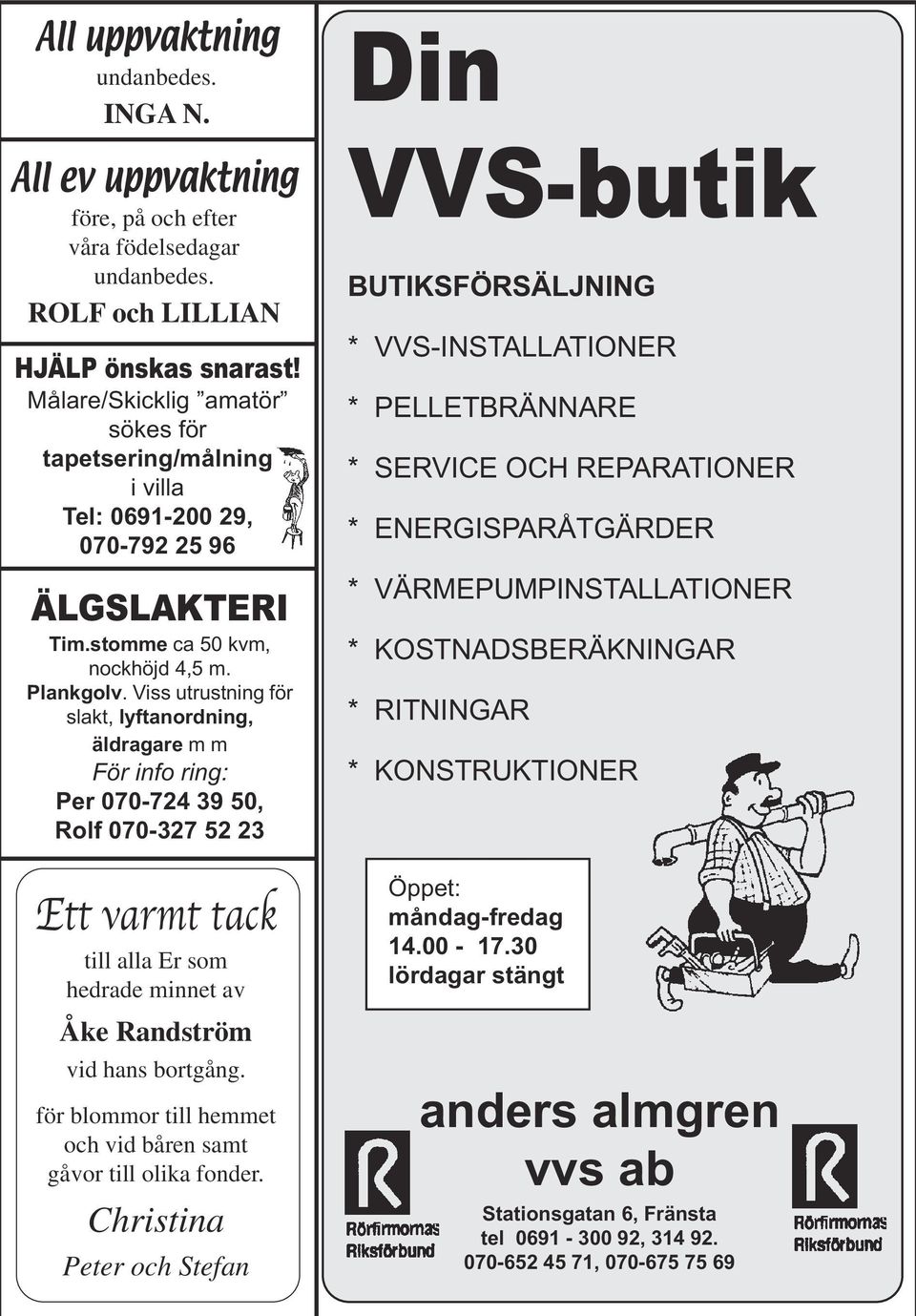 Viss utrustning för slakt, lyftanordning, äldragare m m För info ring: Per 070-724 39 50, Rolf 070-327 52 23 Ett varmt tack till alla Er som hedrade minnet av Åke Randström vid hans bortgång.