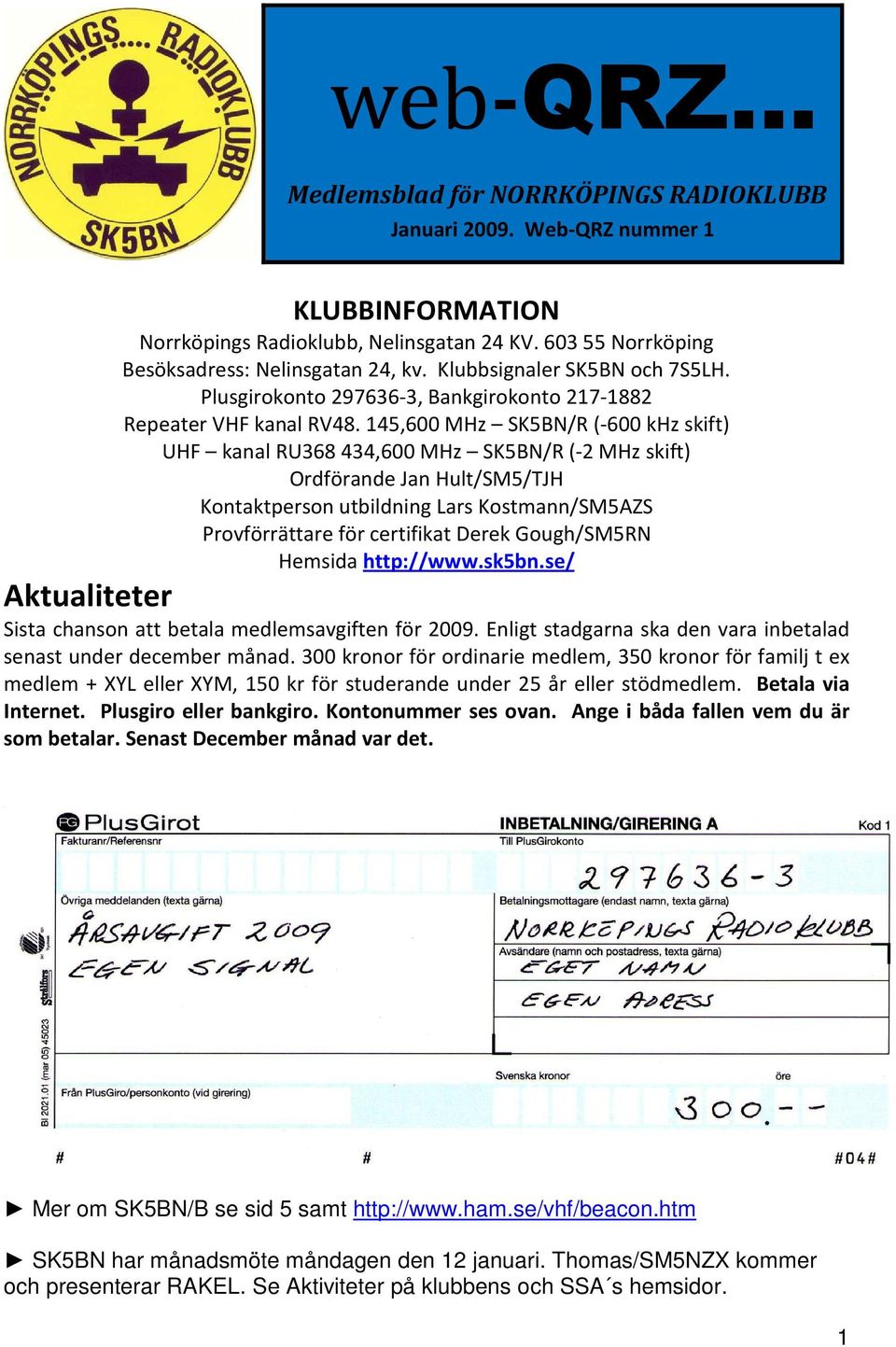 145,600 MHz SK5BN/R (-600 khz skift) UHF kanal RU368 434,600 MHz SK5BN/R (-2 MHz skift) Ordförande Jan Hult/SM5/TJH Kontaktperson utbildning Lars Kostmann/SM5AZS Provförrättare för certifikat Derek