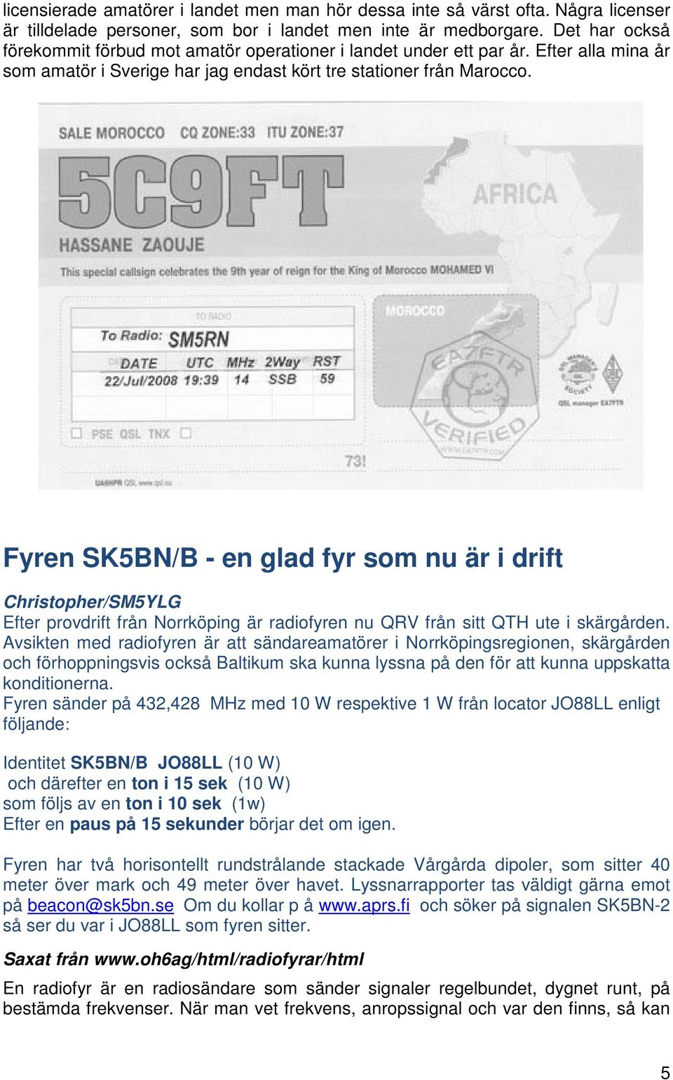 Fyren SK5BN/B - en glad fyr som nu är i drift Christopher/SM5YLG Efter provdrift från Norrköping är radiofyren nu QRV från sitt QTH ute i skärgården.