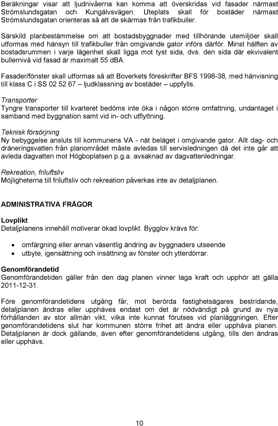 Särskild planbestämmelse om att bostadsbyggnader med tillhörande utemiljöer skall utformas med hänsyn till trafikbuller från omgivande gator införs därför.