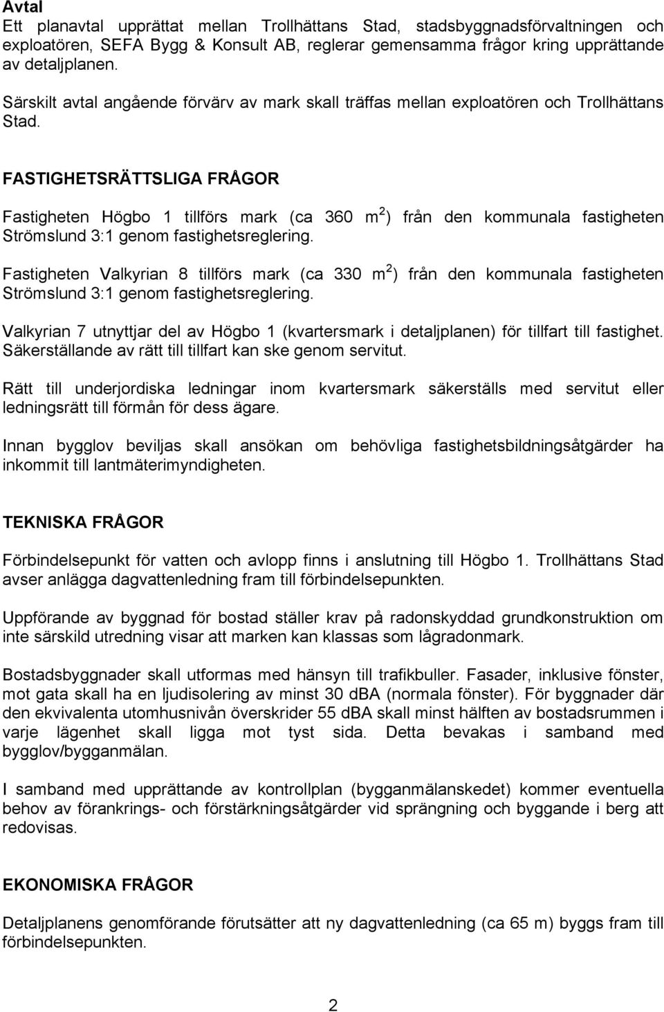 FASTIGHETSRÄTTSLIGA FRÅGOR Fastigheten Högbo 1 tillförs mark (ca 360 m 2 ) från den kommunala fastigheten Strömslund 3:1 genom fastighetsreglering.