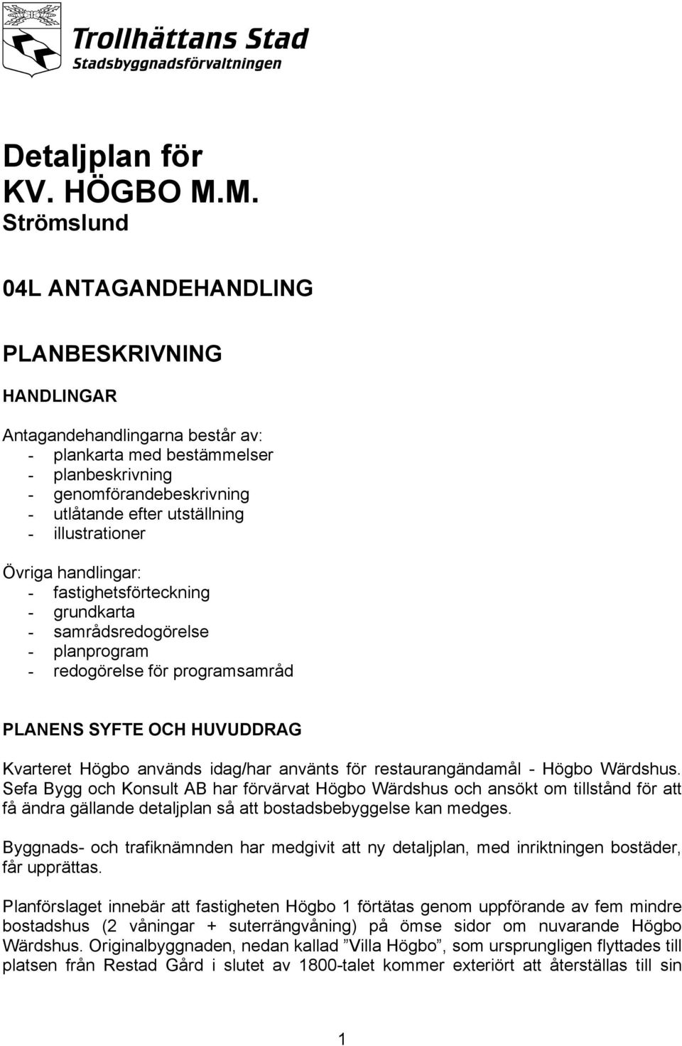 - illustrationer Övriga handlingar: - fastighetsförteckning - grundkarta - samrådsredogörelse - planprogram - redogörelse för programsamråd PLANENS SYFTE OCH HUVUDDRAG Kvarteret Högbo används