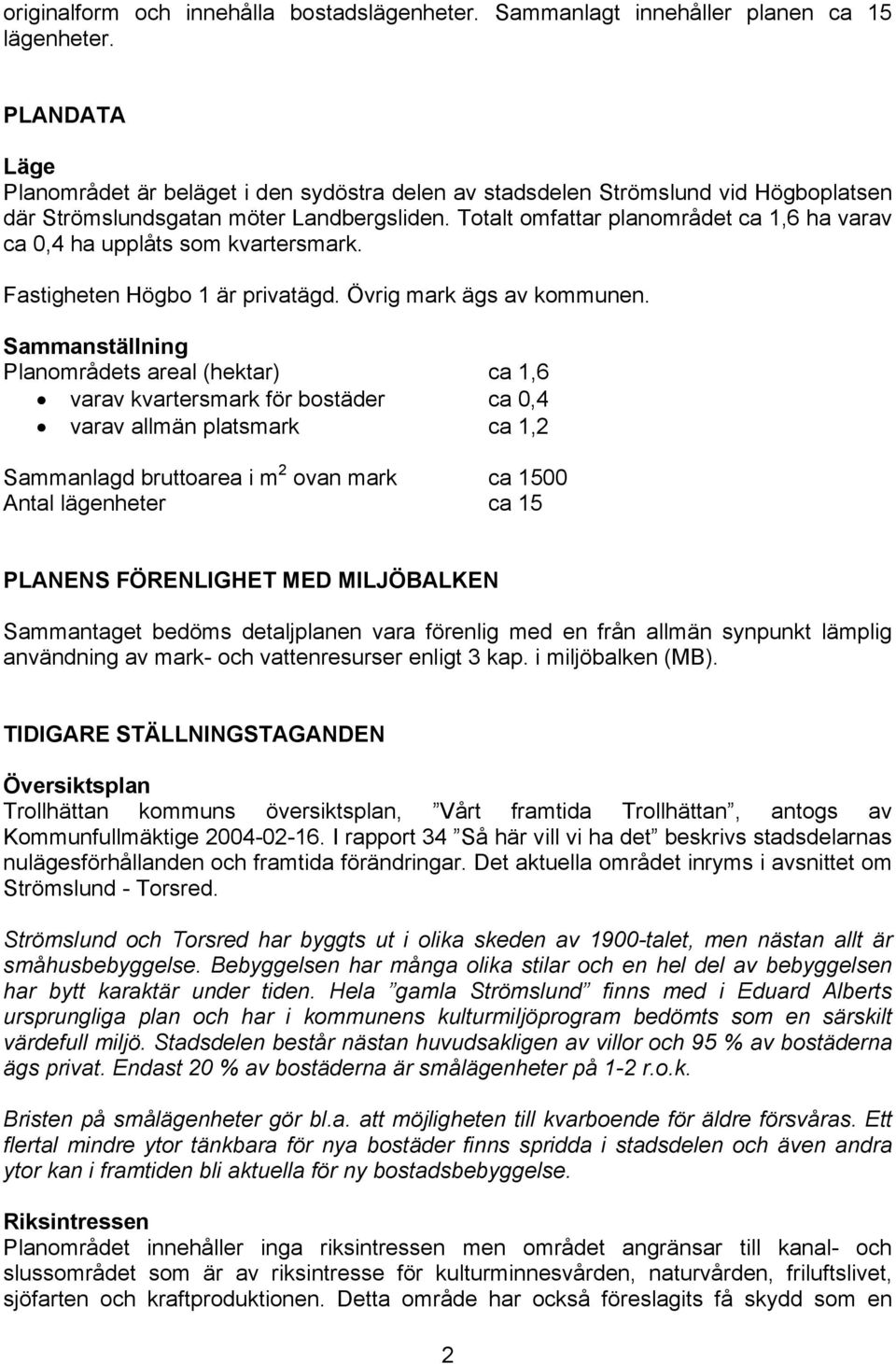 Totalt omfattar planområdet ca 1,6 ha varav ca 0,4 ha upplåts som kvartersmark. Fastigheten Högbo 1 är privatägd. Övrig mark ägs av kommunen.