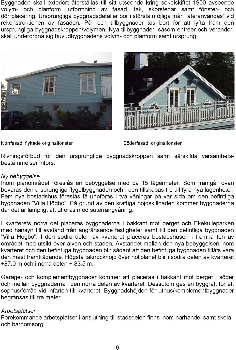 Nya tillbyggnader, såsom entréer och verandor, skall underordna sig huvudbyggnadens volym- och planform samt ursprung.