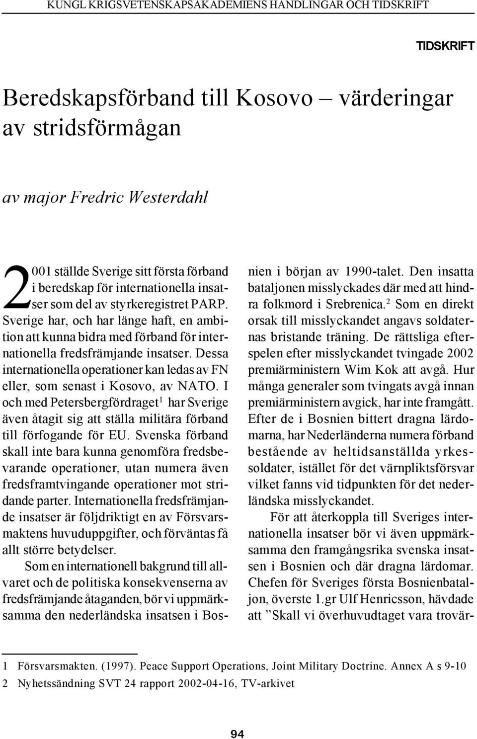 Dessa internationella operationer kan ledas av FN eller, som senast i Kosovo, av NATO. I och med Petersbergfördraget 1 har Sverige även åtagit sig att ställa militära förband till förfogande för EU.