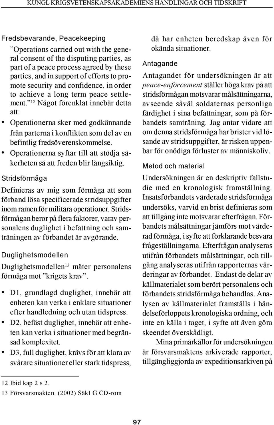 12 Något förenklat innebär detta att: Operationerna sker med godkännande från parterna i konflikten som del av en befintlig fredsöverenskommelse.