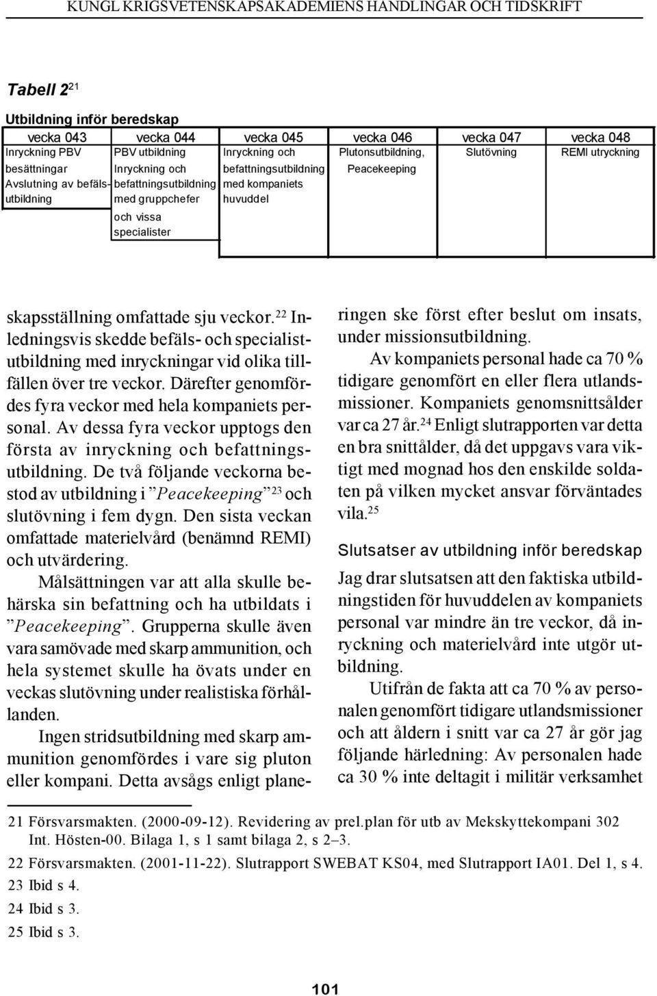 omfattade sju veckor. 22 Inledningsvis skedde befäls- och specialistutbildning med inryckningar vid olika tillfällen över tre veckor. Därefter genomfördes fyra veckor med hela kompaniets personal.