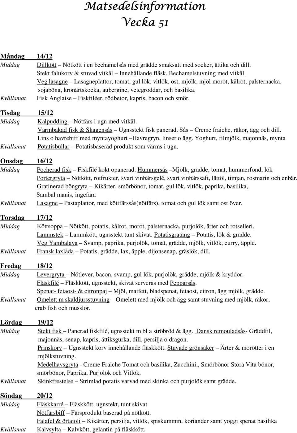 Fisk Anglaise Fiskfiléer, rödbetor, kapris, bacon och smör. Tisdag 15/12 Kålpudding Nötfärs i ugn med vitkål. Varmbakad fisk & Skagensås Ugnsstekt fisk panerad. Sås Creme fraiche, räkor, ägg och dill.