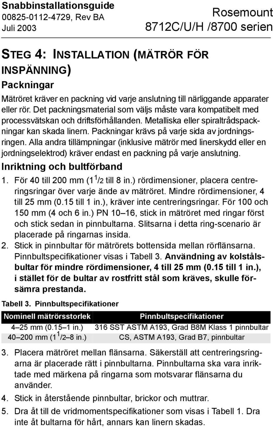 Packningar krävs på varje sida av jordningsringen. Alla andra tillämpningar (inklusive mätrör med linerskydd eller en jordningselektrod) kräver endast en packning på varje anslutning.