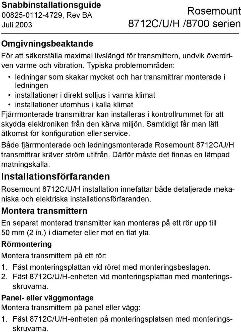 transmittrar kan installeras i kontrollrummet för att skydda elektroniken från den kärva miljön. Samtidigt får man lätt åtkomst för konfiguration eller service.