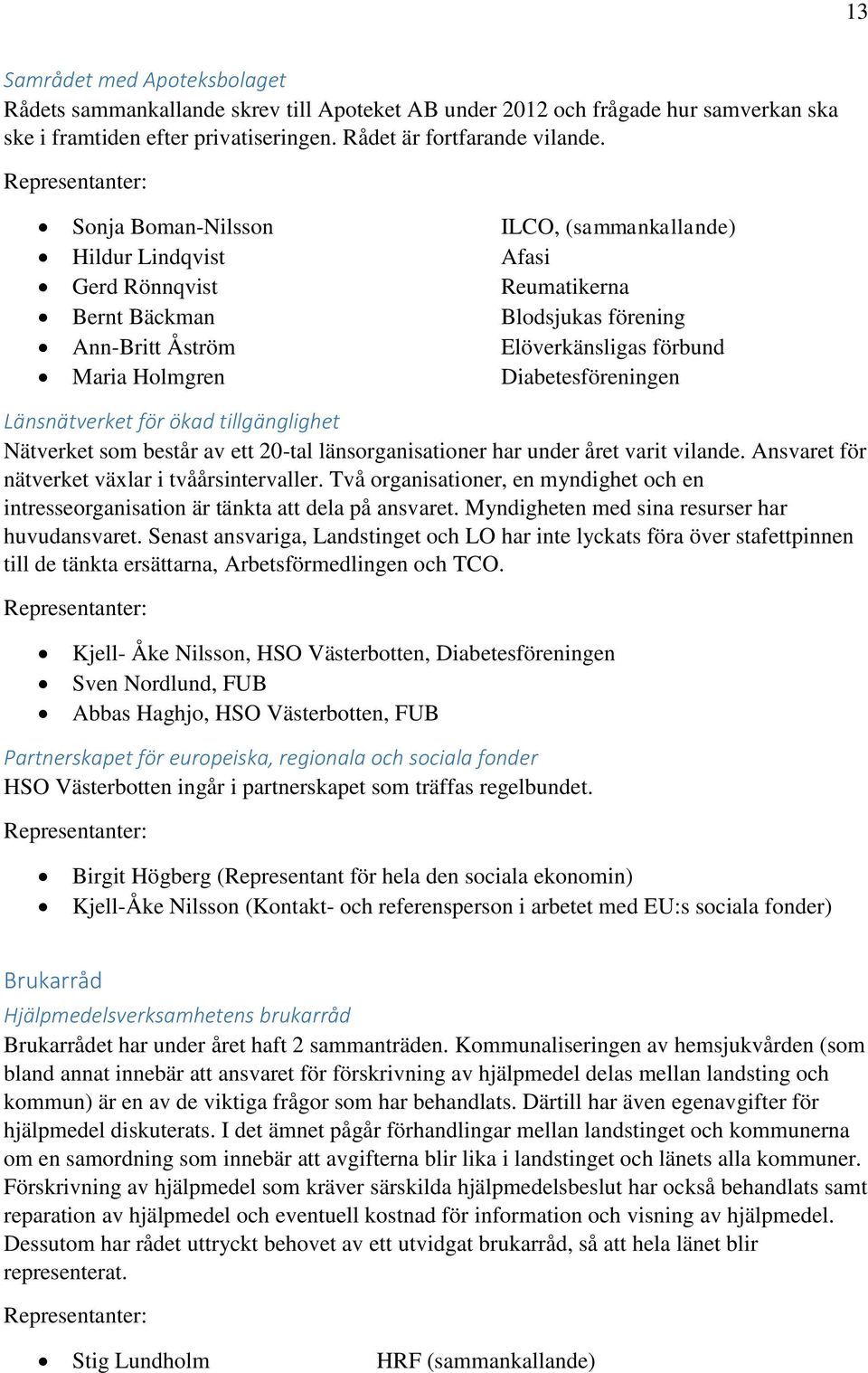 Diabetesföreningen Länsnätverket för ökad tillgänglighet Nätverket som består av ett 20-tal länsorganisationer har under året varit vilande. Ansvaret för nätverket växlar i tvåårsintervaller.