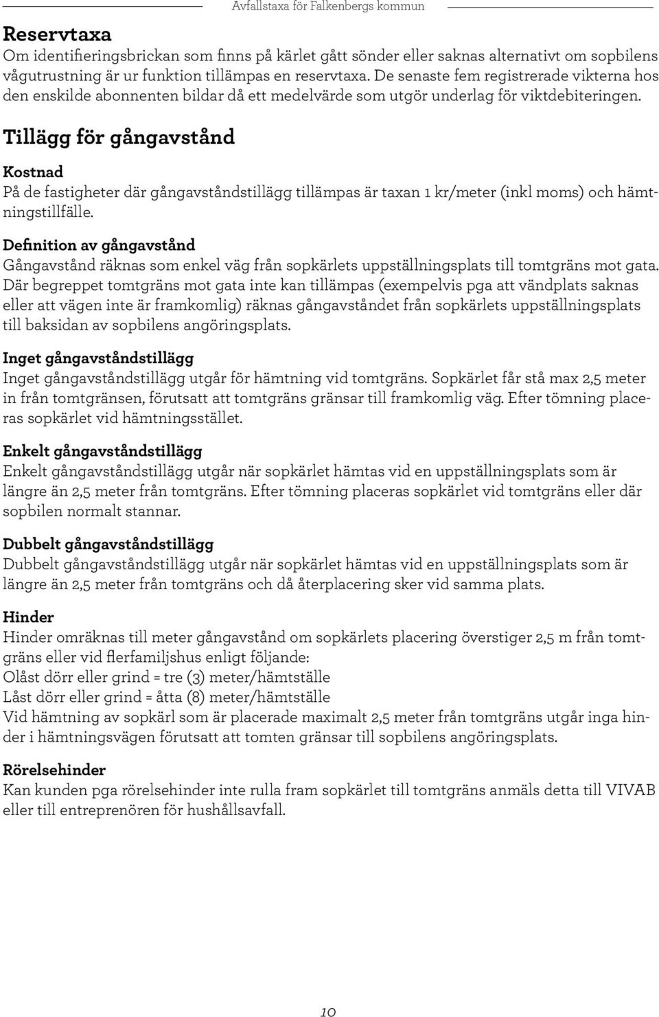 Tillägg för gångavstånd Kostnad På de fastigheter där gångavståndstillägg tillämpas är taxan 1 kr/meter (inkl moms) och hämtningstillfälle.